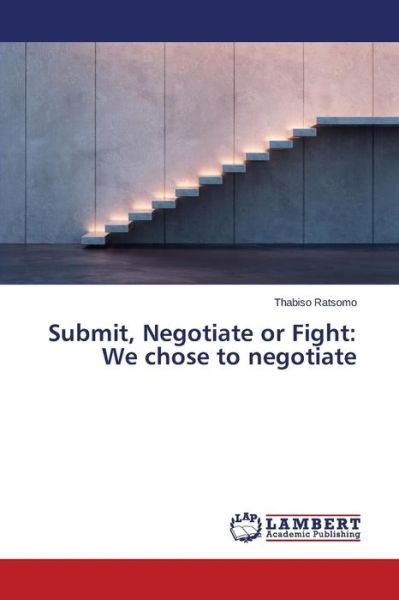 Submit, Negotiate or Fight: We Chose to Negotiate - Thabiso Ratsomo - Livros - LAP LAMBERT Academic Publishing - 9783659480577 - 8 de agosto de 2014