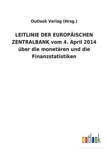 Cover for Outlook Verlag (Hrsg ) · LEITLINIE DER EUROPAEISCHEN ZENTRALBANK vom 4. April 2014 uber die monetaren und die Finanzstatistiken (Paperback Book) (2018)