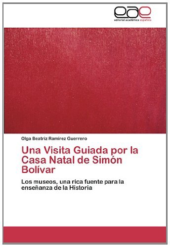 Cover for Olga Beatriz Ramírez Guerrero · Una Visita Guiada Por La Casa Natal De Simón Bolívar: Los Museos, Una Rica Fuente Para La Enseñanza De La Historia (Taschenbuch) [Spanish edition] (2013)