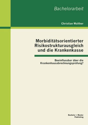 Morbiditätsorientierter Risikostrukturausgleich Und Die Krankenkasse: Beeinflussbar Über Die Krankenhausabrechnungsprüfung? - Christian Walther - Böcker - Bachelor + Master Publishing - 9783955490577 - 17 januari 2013