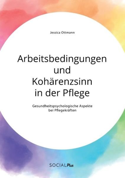 Cover for Jessica Ottmann · Arbeitsbedingungen und Koharenzsinn in der Pflege. Gesundheitspsychologische Aspekte bei Pflegekraften (Taschenbuch) (2020)