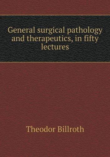 Cover for Theodor Billroth · General Surgical Pathology and Therapeutics, in Fifty Lectures (Taschenbuch) (2014)