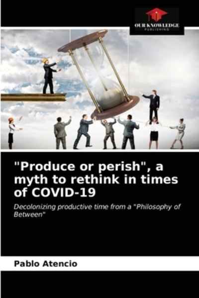 Produce or perish, a myth to rethink in times of COVID-19 - Pablo Atencio - Bøger - Our Knowledge Publishing - 9786203664577 - 27. april 2021