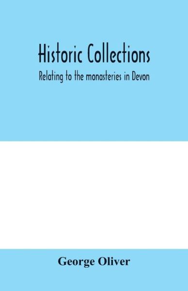 Cover for George Oliver · Historic collections, relating to the monasteries in Devon (Pocketbok) (2020)