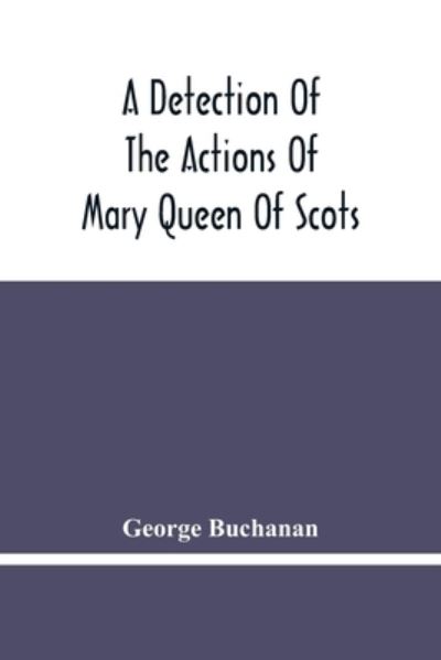 Cover for George Buchanan · A Detection Of The Actions Of Mary Queen Of Scots (Paperback Book) (2021)