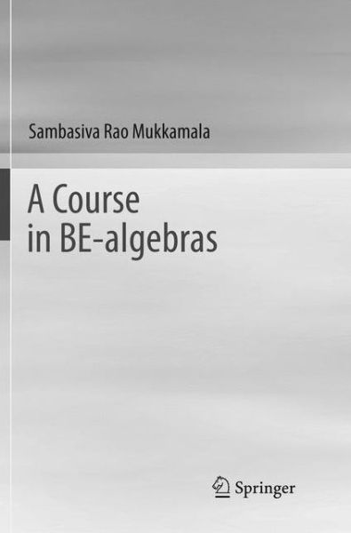 A Course in BE-algebras - Sambasiva Rao Mukkamala - Books - Springer Verlag, Singapore - 9789811349577 - February 1, 2019