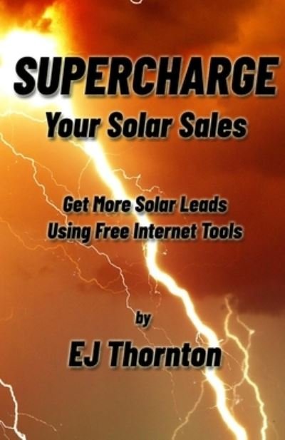 Supercharge your Solar Sales: Get More Solar Leads Using Free Internet Tools - Strategic Solar Selling - Ej Thornton - Livros - Independently Published - 9798519038577 - 11 de junho de 2021