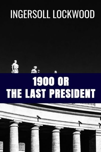 Cover for Ingersoll Lockwood · 1900 or The Last President - Ingersoll Lockwood (Paperback Book) (2020)