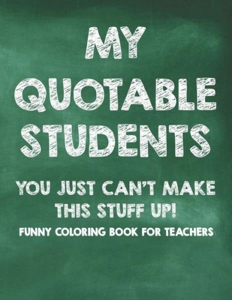 Cover for Sofi Ferguson · My Quotable Students You Just Can't Make This Stuff Up! Funny Coloring Book For Teachers (Taschenbuch) (2020)