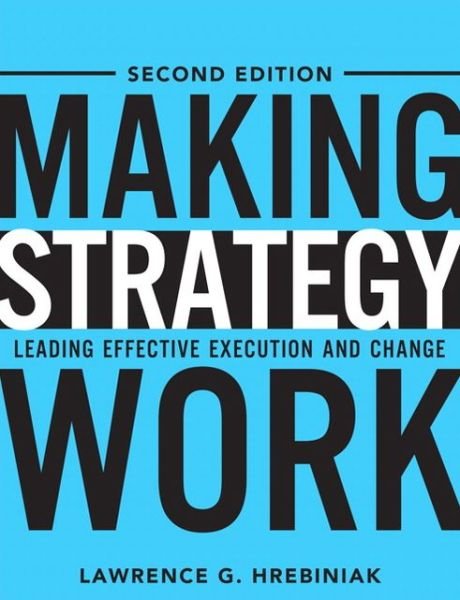 Cover for Lawrence Hrebiniak · Making Strategy Work: Leading Effective Execution and Change (Hardcover bog) (2013)