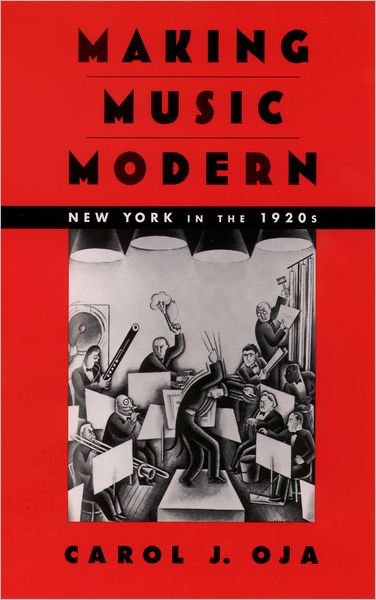 Cover for Oja, Carol J. (Margaret and David Bottoms Professor of Music and American Studies, Margaret and David Bottoms Professor of Music and American Studies, College of William and Mary) · Making Music Modern: New York in the 1920s (Paperback Book) (2003)