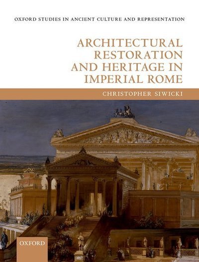 Cover for Siwicki, Christopher (Honorary Research Fellow, Honorary Research Fellow, University of Exeter) · Architectural Restoration and Heritage in Imperial Rome - Oxford Studies in Ancient Culture Representation (Hardcover bog) (2019)