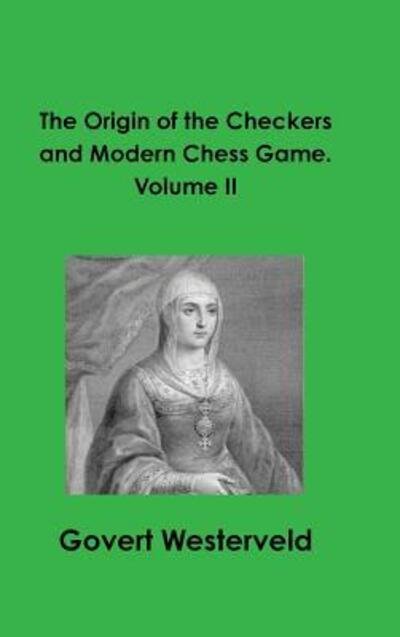 The Origin of the Checkers and Modern Chess Game. Volume II - Govert Westerveld - Books - Lulu.com - 9780244042578 - October 25, 2017