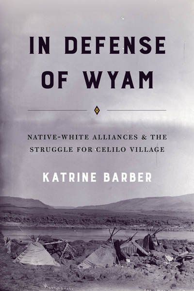 Cover for Katrine Barber · In Defense of Wyam: Native-White Alliances and the Struggle for Celilo Village - Emil and Kathleen Sick Book Series in Western History and Biography (Hardcover Book) (2018)