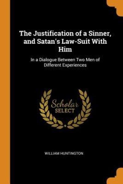 Cover for William Huntington · The Justification of a Sinner, and Satan's Law-Suit with Him In a Dialogue Between Two Men of Different Experiences (Paperback Book) (2018)