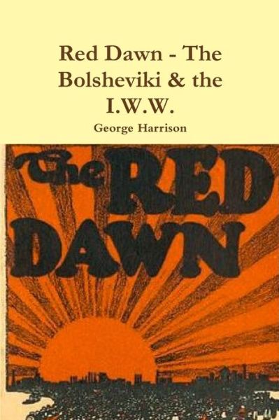 Red Dawn - The Bolsheviki & the I.W.W. - George Harrison - Kirjat - Lulu.com - 9780359177578 - maanantai 22. lokakuuta 2018