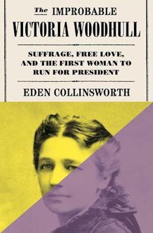 Cover for Eden Collinsworth · The Improbable Victoria Woodhull: Suffrage, Free Love, and the First Woman to Run for President (Hardcover Book) (2025)