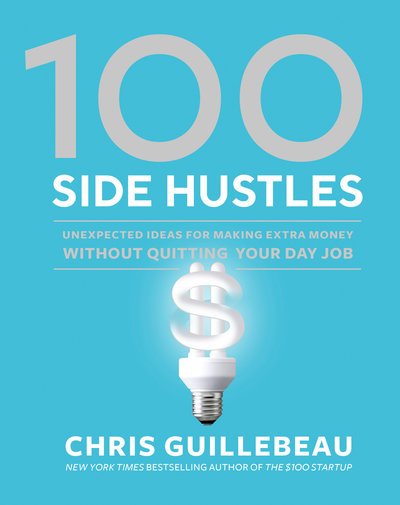 Cover for Chris Guillebeau · 100 Side Hustles: Unexpected Ideas for Making Extra Money Without Quitting Your Day Job (Gebundenes Buch) (2019)