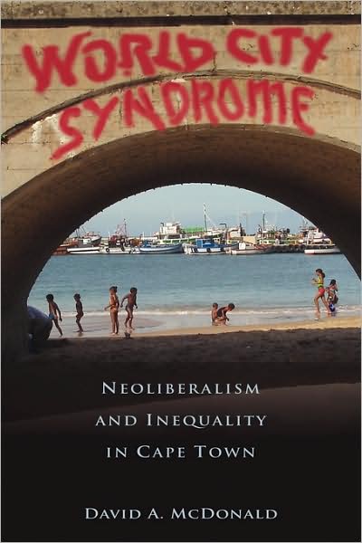 Cover for McDonald, David A. (Queen's University, Canada) · World City Syndrome: Neoliberalism and Inequality in Cape Town - Routledge Studies in Human Geography (Hardcover Book) (2007)