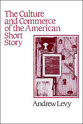 Cover for Andrew Levy · The Culture and Commerce of the American Short Story - Cambridge Studies in American Literature and Culture (Hardcover Book) (1993)