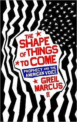 Cover for Greil Marcus · The Shape of Things to Come: Prophecy and the American Voice (Paperback Book) [Main edition] (2007)