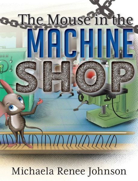 Cover for Michaela Renee Johnson · The Mouse in the Machine Shop (Hardcover Book) (2019)