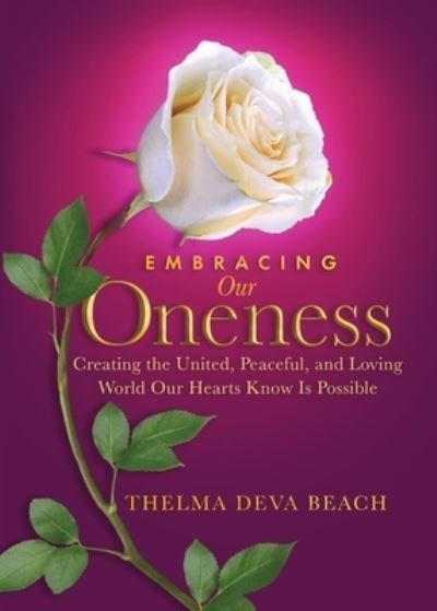 Cover for Thelma Deva Beach · Embracing Our Oneness: Creating the United, Peaceful, and Loving World Our Hearts Know Is Possible (Paperback Book) (2020)