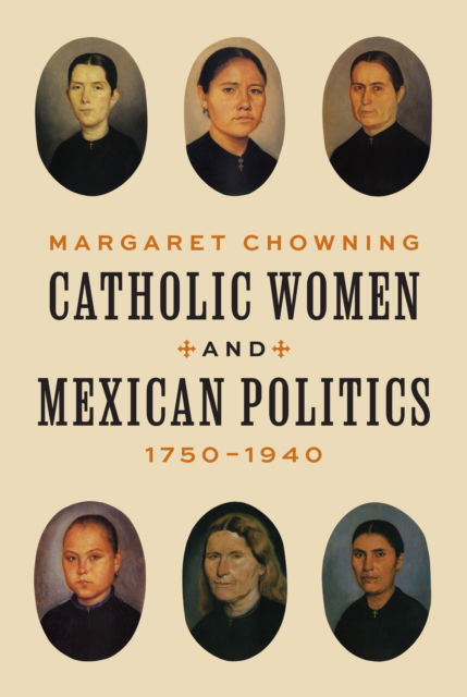 Catholic Women and Mexican Politics, 1750–1940 - Margaret Chowning - Books - Princeton University Press - 9780691264578 - November 5, 2024