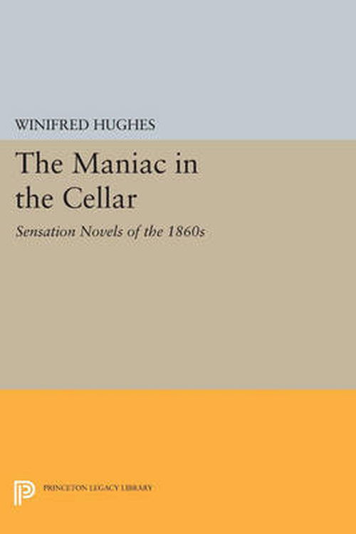 Cover for Winifred Hughes · The Maniac in the Cellar: Sensation Novels of the 1860s - Princeton Legacy Library (Paperback Book) (2014)