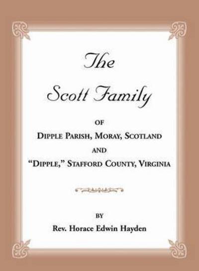 Cover for Horace Edwin Hayden · The Scott Family of Dipple Parish, Moray, Scotland and Dipple, Stafford County, Virginia: Taken from A Genealogy of the Glassell Family of Scotland and Virginia, Also of the Families of Ball, Brown, Bryan, Conway, Daniel, Ewell, Holladay, Lewis, Littlepag (Paperback Book) (2014)