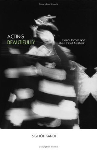 Cover for Sigi Jottkandt · Acting Beautifully: Henry James and the Ethical Aesthetic (Suny Series in Psychoanalysis and Culture) (Hardcover Book) (2005)