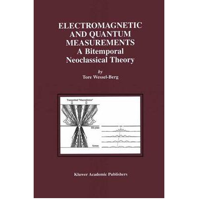 Electromagnetic and Quantum Measurements: A Bitemporal Neoclassical Theory - Tore Wessel-Berg - Books - Springer - 9780792372578 - November 30, 2000