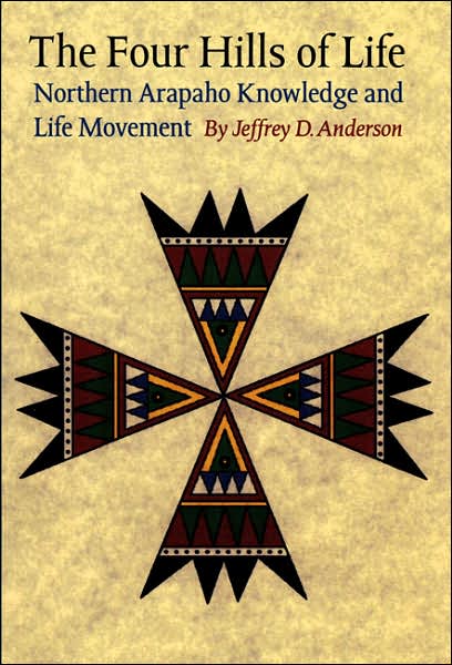 Cover for Jeffrey D. Anderson · The Four Hills of Life: Northern Arapaho Knowledge and Life Movement - Studies in the Anthropology of North American Indians (Hardcover Book) (2001)