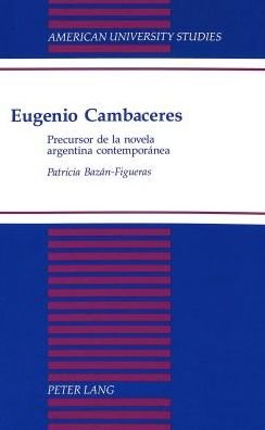 Cover for Patricia Bazan-Figueras · Eugenio Cambaceres: Precursor de la Novela Argentina Contemporanea - American University Studies Series 22: Latin American Studies (Hardcover Book) (1995)