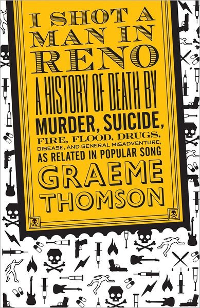 Cover for Graeme Thomson · I Shot a Man in Reno: A History of Death by Murder, Suicide, Fire, Flood, Drugs, Disease and General Misadventure, as Related in Popular Song (Paperback Book) (2008)