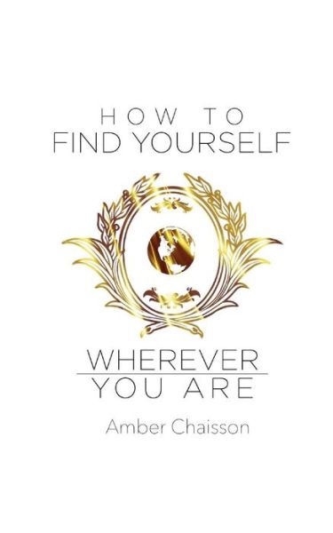 How to Find Yourself Wherever You Are - Amber Chaisson - Books - 13th & Joan - 9780991601578 - September 12, 2016