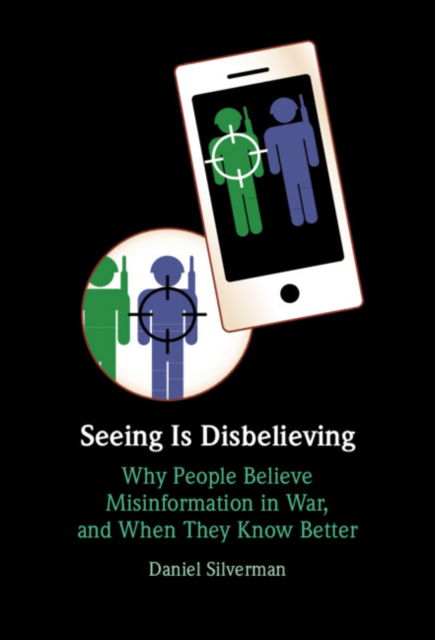 Cover for Silverman, Daniel (Carnegie Mellon University, Pennsylvania) · Seeing Is Disbelieving: Why People Believe Misinformation in War, and When They Know Better (Hardcover Book) (2024)