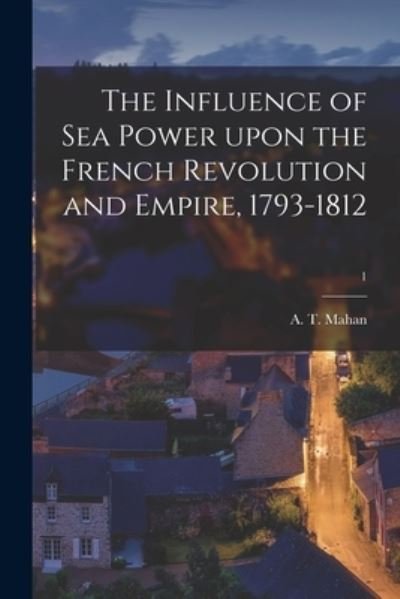 Cover for A T (Alfred Thayer) 1840-1914 Mahan · The Influence of Sea Power Upon the French Revolution and Empire, 1793-1812; 1 (Pocketbok) (2021)