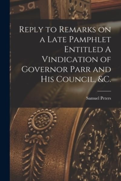 Cover for Samuel 1735-1826 Peters · Reply to Remarks on a Late Pamphlet Entitled A Vindication of Governor Parr and His Council, &amp;c. [microform] (Paperback Book) (2021)