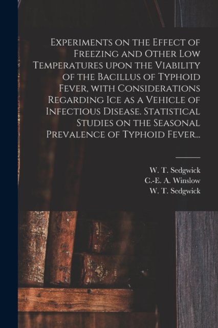 Cover for C -E A (Charles-Edward Amo Winslow · Experiments on the Effect of Freezing and Other Low Temperatures Upon the Viability of the Bacillus of Typhoid Fever, With Considerations Regarding Ice as a Vehicle of Infectious Disease. Statistical Studies on the Seasonal Prevalence of Typhoid Fever... (Paperback Bog) (2021)