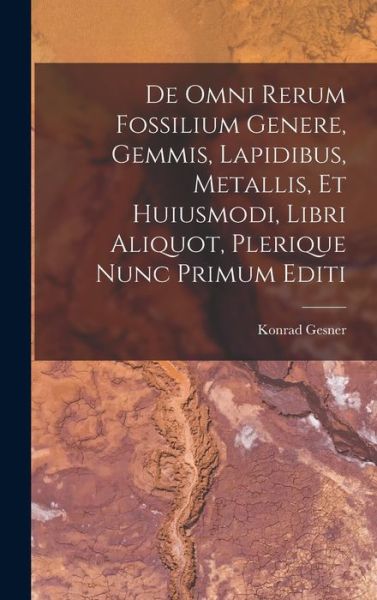 Cover for Konrad Gesner · De Omni Rerum Fossilium Genere, Gemmis, Lapidibus, Metallis, et Huiusmodi, Libri Aliquot, Plerique Nunc Primum Editi (Book) (2022)