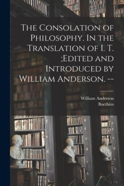 Cover for William Anderson · Consolation of Philosophy. in the Translation of I. T. ; edited and Introduced by William Anderson. -- (Book) (2022)