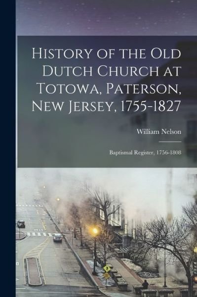 Cover for William Nelson · History of the Old Dutch Church at Totowa, Paterson, New Jersey, 1755-1827 (Book) (2022)
