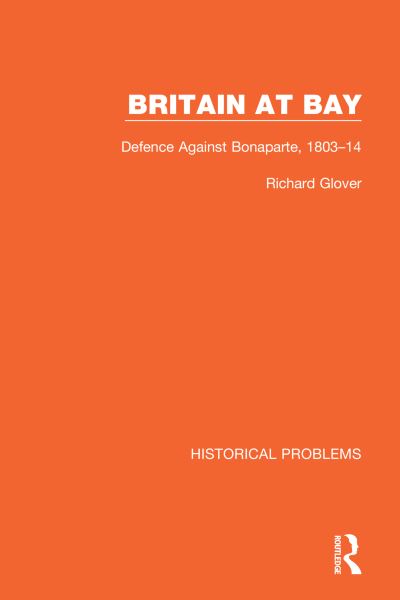 Britain at Bay: Defence Against Bonaparte, 1803-14 - Historical Problems - Richard Glover - Książki - Taylor & Francis Ltd - 9781032037578 - 1 lipca 2023