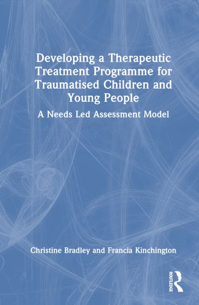 Cover for Christine Bradley · Developing a Therapeutic Treatment Programme for Traumatised Children and Young People: A Needs Led Assessment Model (Gebundenes Buch) (2024)