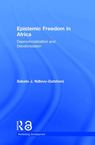 Cover for Ndlovu-Gatsheni, Sabelo (University of Bayreuth, Germany) · Epistemic Freedom in Africa: Deprovincialization and Decolonization - Rethinking Development (Innbunden bok) (2018)