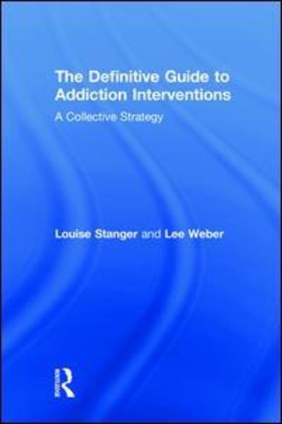 Cover for Stanger, Louise (Private practice, California, USA) · The Definitive Guide to Addiction Interventions: A Collective Strategy (Hardcover Book) (2018)