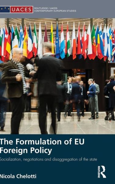 Cover for Chelotti, Nicola (Department of International Relations, LSE, UK) · The Formulation of EU Foreign Policy: Socialization, negotiations and disaggregation of the state - Routledge / UACES Contemporary European Studies (Hardcover Book) (2016)