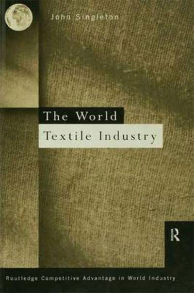 World Textile Industry - Routledge Competitive Advantage in World Industry - John Singleton - Kirjat - Taylor & Francis Ltd - 9781138997578 - sunnuntai 24. huhtikuuta 2016