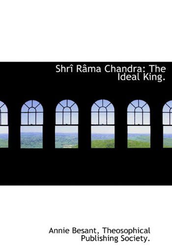 Shrî Râma Chandra: the Ideal King. - Annie Besant - Books - BiblioLife - 9781140637578 - April 6, 2010